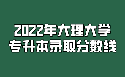 2022年大理大学专升本录取分数线