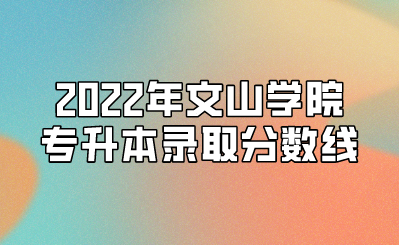 2022年文山学院专升本录取分数线