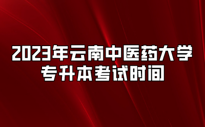 2023年云南中医药大学专升本考试时间