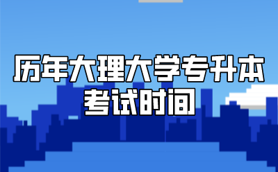 历年大理大学专升本考试时间