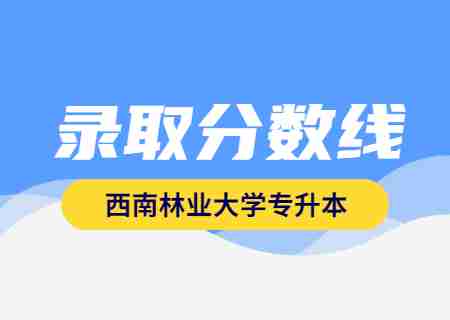 2023年西南林业大学专升本录取分数线公布.jpg