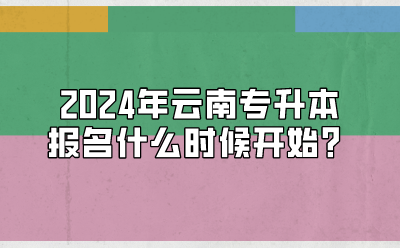 2024年云南专升本报名什么时候开始？