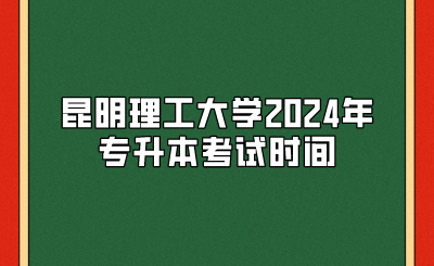 昆明理工大学2024年专升本考试时间