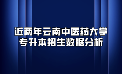 近两年云南中医药大学专升本招生数据