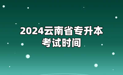 2024云南省专升本考试时间