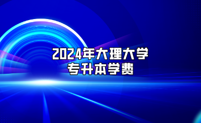 2024年大理大学专升本学费