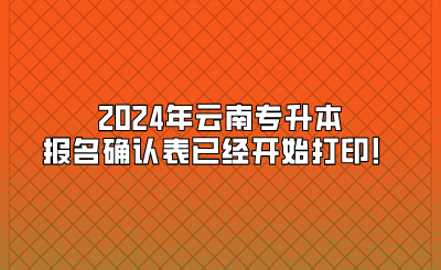 2024年云南专升本报名确认表已经开始打印！