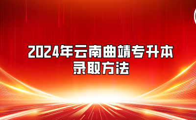 2024年云南曲靖专升本录取方法