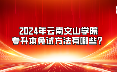 2024年云南文山学院专升本免试方法