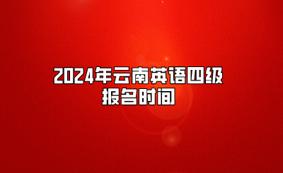 2024年云南英语四级报名时间