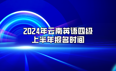 2024年云南英语四级上半年报名时间