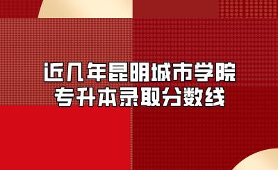 近几年昆明城市学院专升本录取分数线