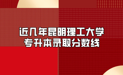 近几年昆明理工大学专升本录取分数线