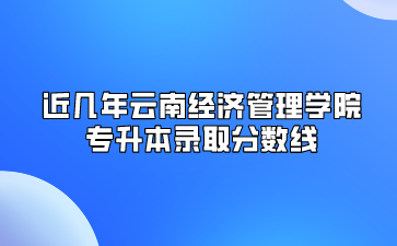 近几年云南经济管理学院专升本录取分数线