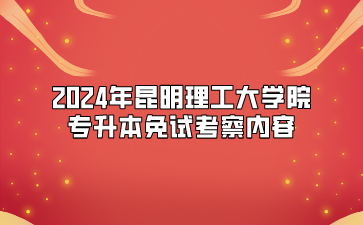 2024年昆明理工大学院专升本免试考察内容