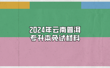 2024年云南普洱专升本免试材料