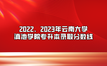 2022、2023年云南大学滇池学院专升本录取分数线