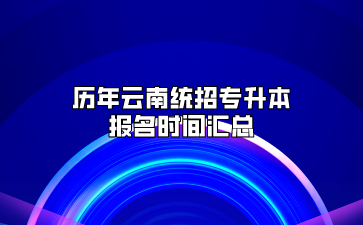 历年云南统招专升本报名时间汇总