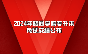 2024年昭通学院专升本免试成绩公布