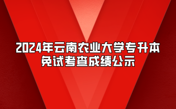 2024年云南农业大学专升本免试考查成绩公示