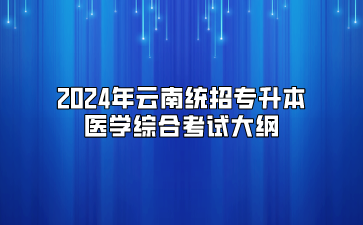 2024年云南统招专升本医学综合考试大纲