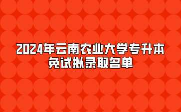 2024年云南农业大学专升本免试拟录取名单