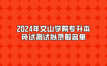 2024年文山学院专升本免试测试拟录取名单