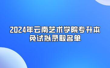 2024年云南艺术学院专升本免试拟录取名单