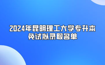 2024年昆明理工大学专升本免试拟录取名单