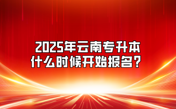 2025年云南专升本什么时候开始报名？