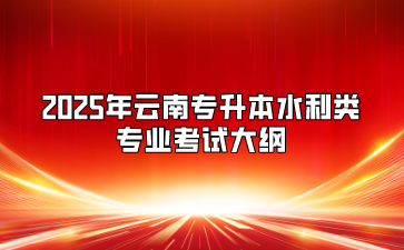 2025年云南专升本水利类专业考试大纲