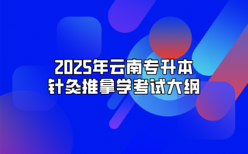 2025年云南专升本针灸推拿学考试大纲