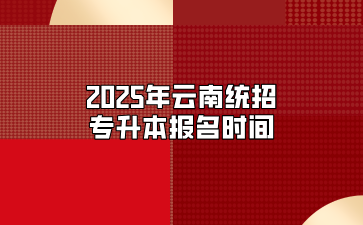 2025年云南统招专升本报名时间