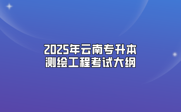 2025年云南专升本测绘工程考试大纲