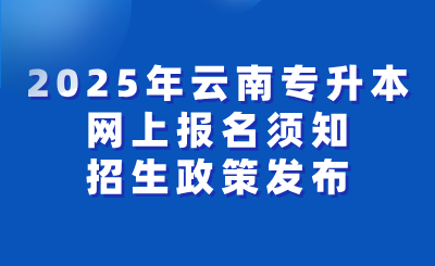 2025年云南省专升本考试网上报名须知及招生政策